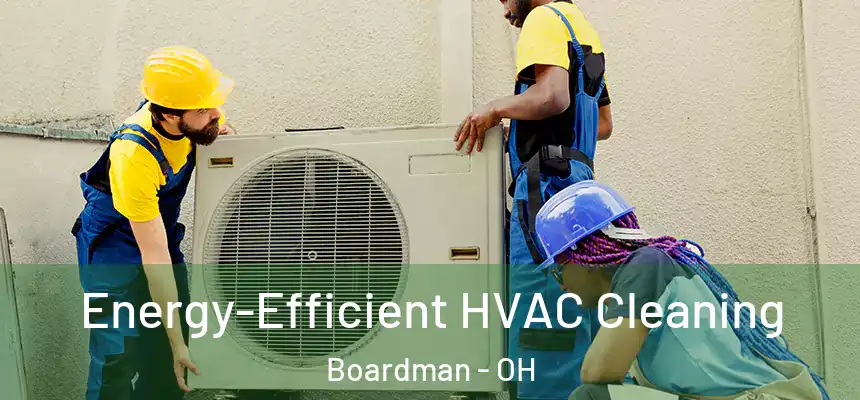  Energy-Efficient HVAC Cleaning Boardman - OH